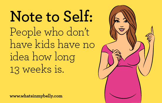 Note to Self: People who don't have kids have no idea how long 13 weeks is.